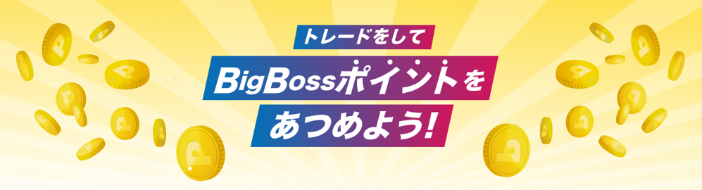 トレードをしてBigBossポイントを集めよう！