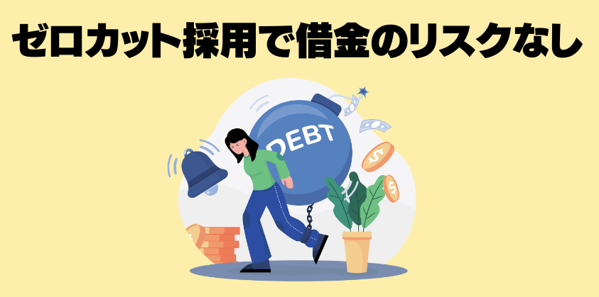 ゼロカット採用で借金のリスクなし