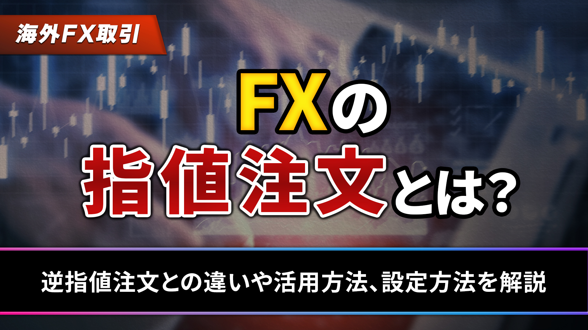 FXの指値注文とは?逆指値注文との違いや活用方法、設定方法を解説 FXの指値注文とは?逆指値注文との違いや活用方法、設定方法を解説