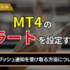 MT4のアラートを設定する方法！スマホでプッシュ通知を受け取る方法についても詳しく解説