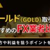 ゴールド（GOLD）取引におすすめのFX業者比較
