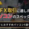 FX取引に適したパソコンのスペックは？