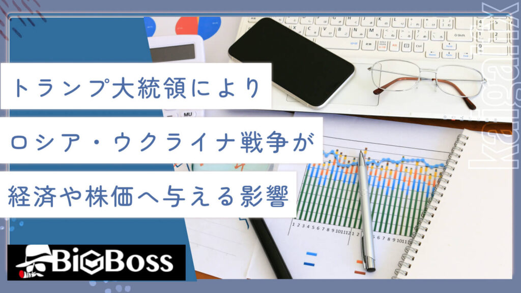 トランプ大統領によりロシア・ウクライナ戦争が経済や株価へ与える影響