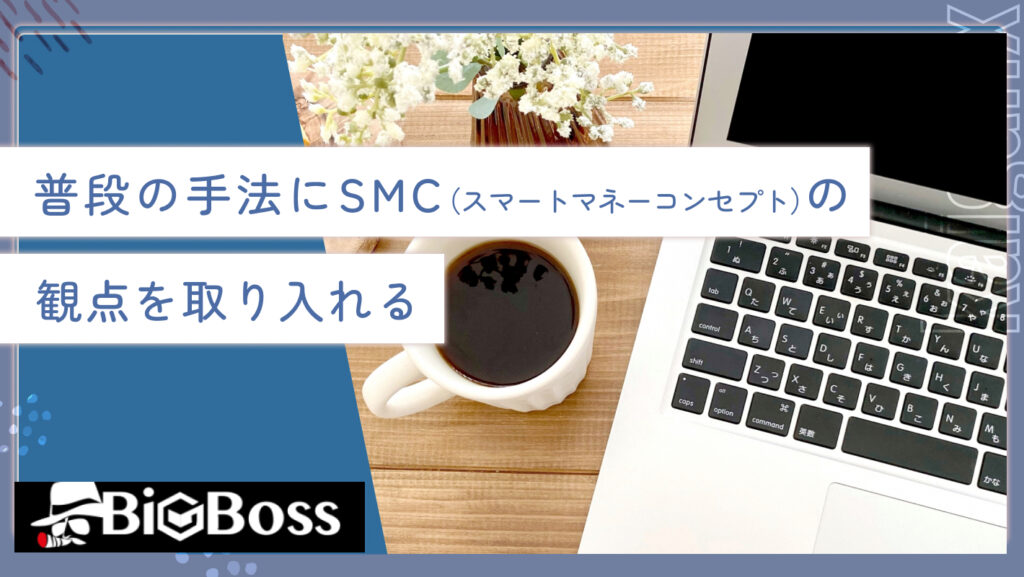 普段の手法にSMC（スマートマネーコンセプト）の観点を取り入れる