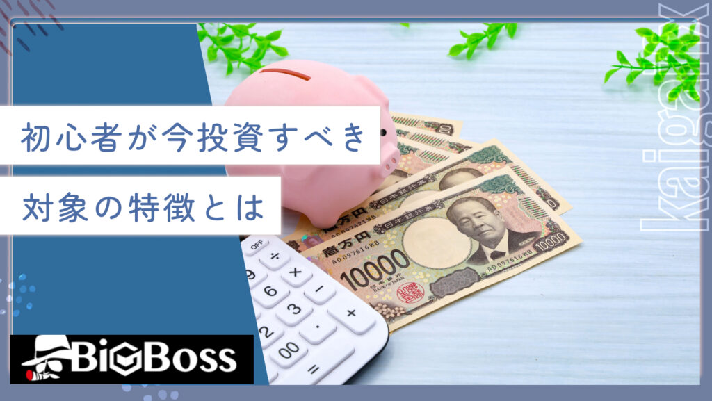 初心者が今投資すべき対象の特徴とは