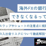 海外FXの銀行送金ができなくなるって本当?規制の詳細や今後の入出金リスクについて徹底解説