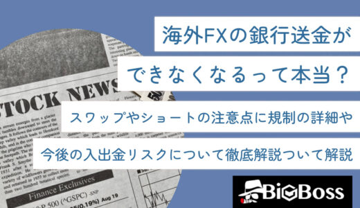 海外FXの銀行送金ができなくなるって本当？規制の詳細や今後の入出金リスクについて徹底解説