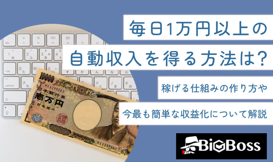 毎日1万円以上の自動収入を得る方法は？稼げる仕組みの作り方や今最も簡単な収益化について解説