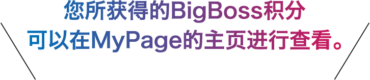 您所获得的BigBoss积分
可以在MyPage的主页进行查看。