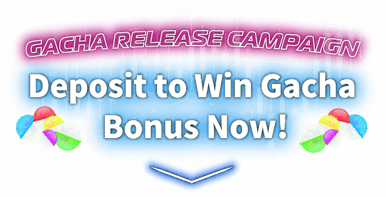 GACHA RELEASE CAMPAIGN Deposit to Win Gacha Bonus Now!