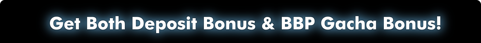 Get Both Deposit Bonus & BBP Gacha Bonus!