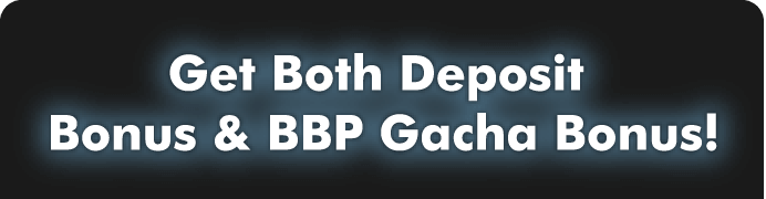 Get Both Deposit Bonus & BBP Gacha Bonus!