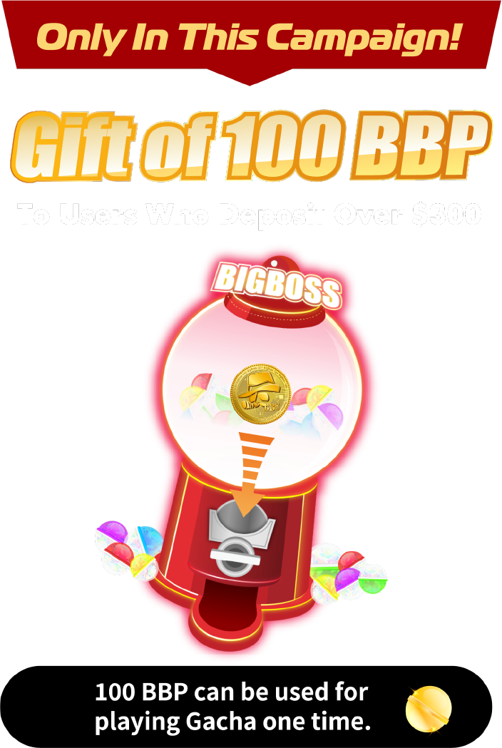 Only In This Campaign! Gift of 100 BBP To Users Who Deposit Over $300, 100 BBP can be used for playing Gacha one time.