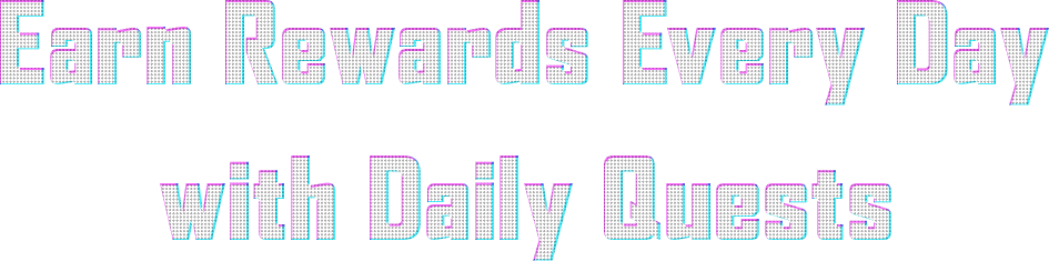 Earn rewards every day with Daily Quests.