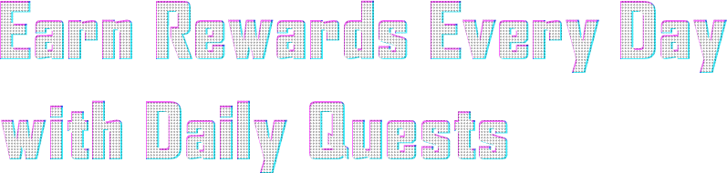 Earn rewards every day with Daily Quests.