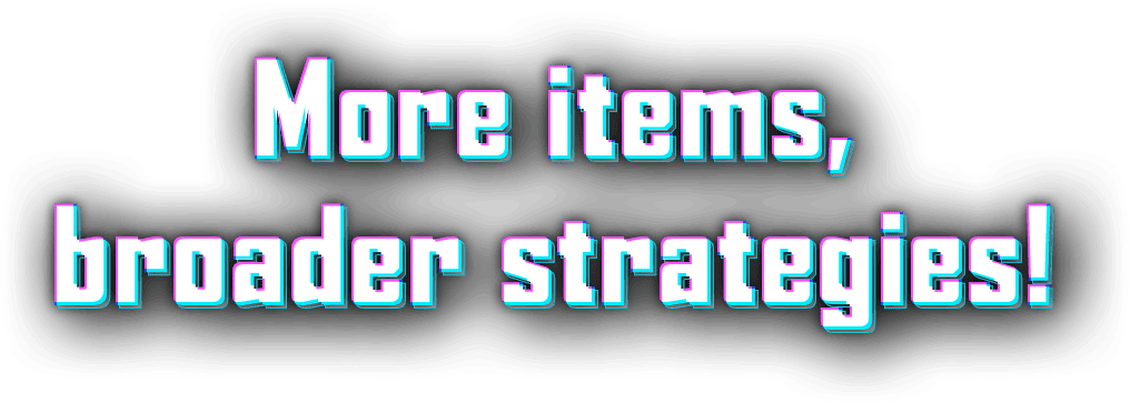 More items, broader strategies!