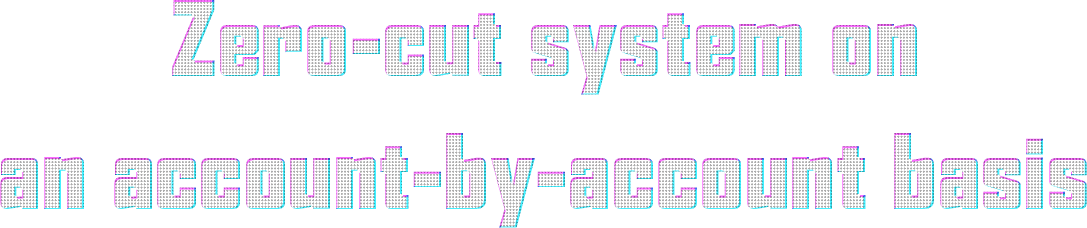 Zero-cut system on an account-by-account basis