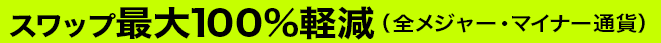 スワップ 最大100%軽減（全メジャー・マイナー通貨）
