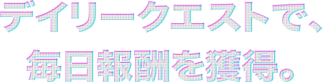 デイリークエストで毎日報酬を獲得