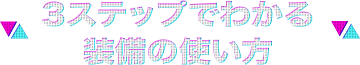 3ステップでわかる 装備の使い方