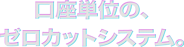 口座単位のゼロカットシステム