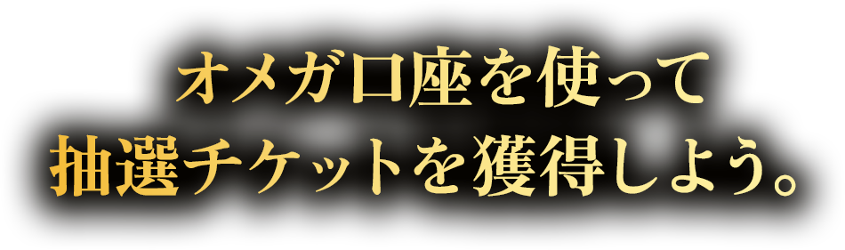 オメガ口座を使って抽選チケットを獲得しよう。