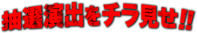 抽選演出をチラ見せ!!